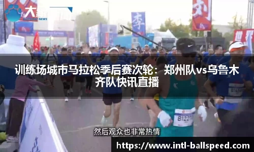 训练场城市马拉松季后赛次轮：郑州队vs乌鲁木齐队快讯直播